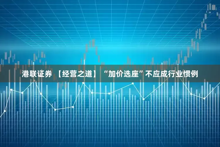 港联证券 【经营之道】 “加价选座”不应成行业惯例