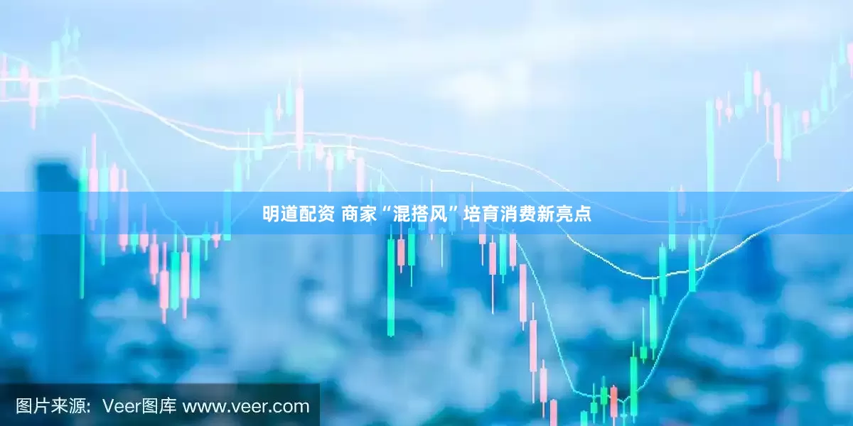 明道配资 商家“混搭风”培育消费新亮点