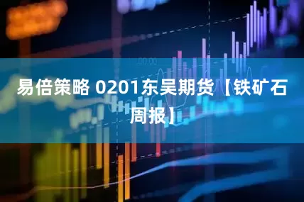 易倍策略 0201东吴期货【铁矿石周报】