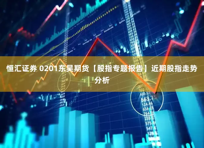 恒汇证券 0201东吴期货【股指专题报告】近期股指走势分析