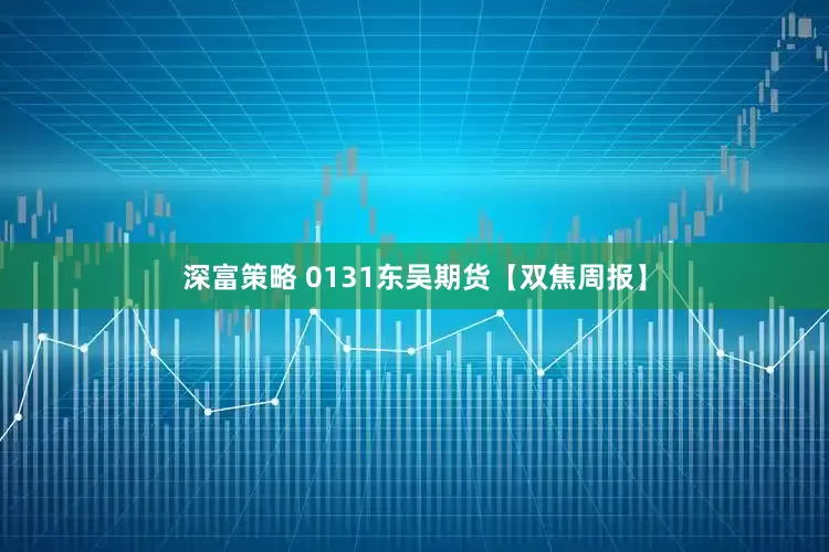 深富策略 0131东吴期货【双焦周报】