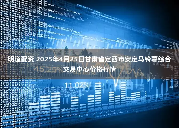 明道配资 2025年4月25日甘肃省定西市安定马铃薯综合交易中心价格行情