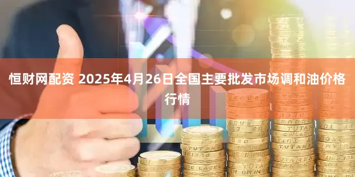恒财网配资 2025年4月26日全国主要批发市场调和油价格行情
