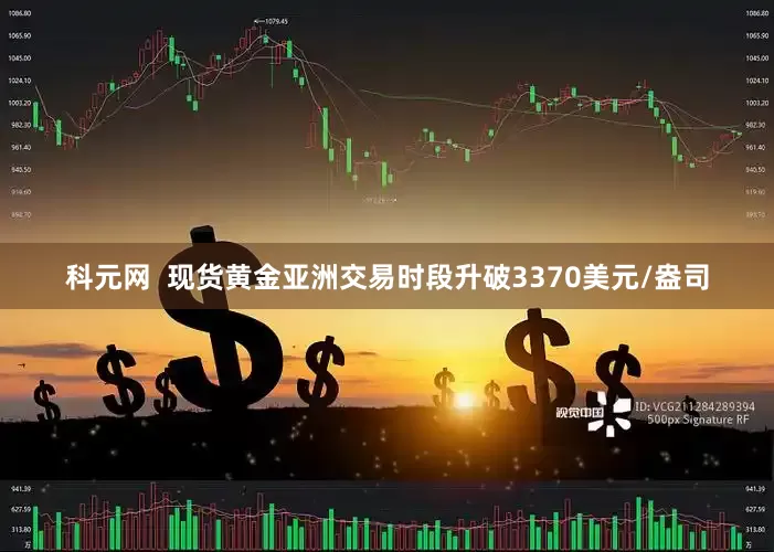 科元网  现货黄金亚洲交易时段升破3370美元/盎司