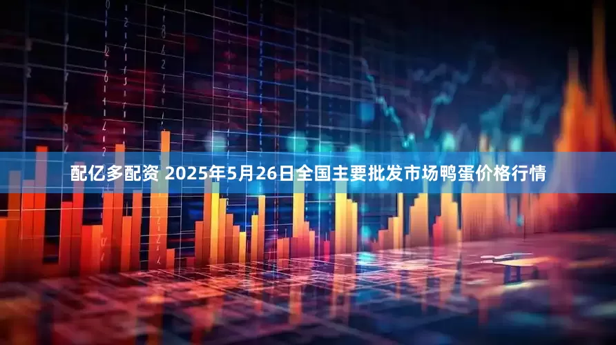 配亿多配资 2025年5月26日全国主要批发市场鸭蛋价格行情