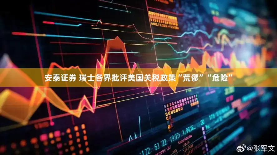 安泰证券 瑞士各界批评美国关税政策“荒谬”“危险”
