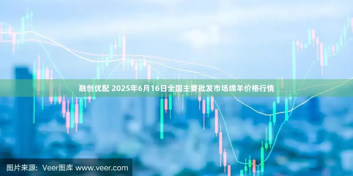 融创优配 2025年6月16日全国主要批发市场绵羊价格行情