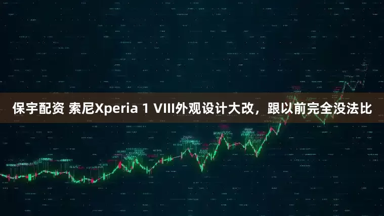 保宇配资 索尼Xperia 1 VIII外观设计大改，跟以前完全没法比
